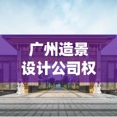 广州造景设计公司权威排名榜单揭晓！