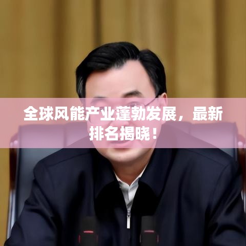 全球风能产业蓬勃发展,最新排名揭晓!