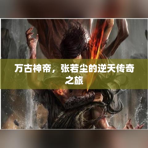 万古神帝,张若尘的逆天传奇之旅