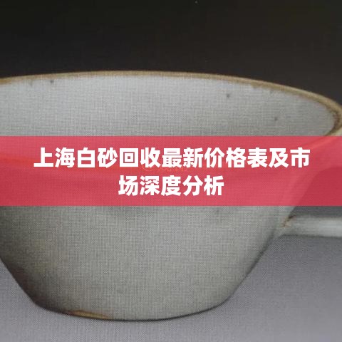 上海白砂回收最新价格表及市场深度分析