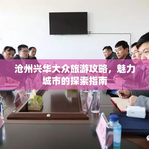 沧州兴华大众旅游攻略,魅力城市的探索指南