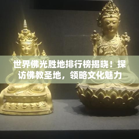 世界佛光胜地排行榜揭晓!探访佛教圣地,领略文化魅力