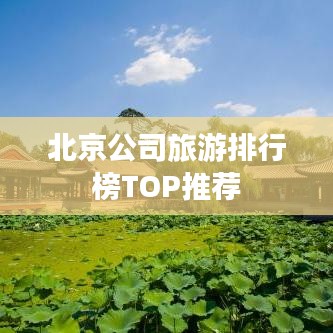 北京公司旅游排行榜TOP推荐