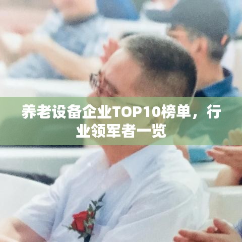 养老设备企业TOP10榜单,行业领军者一览