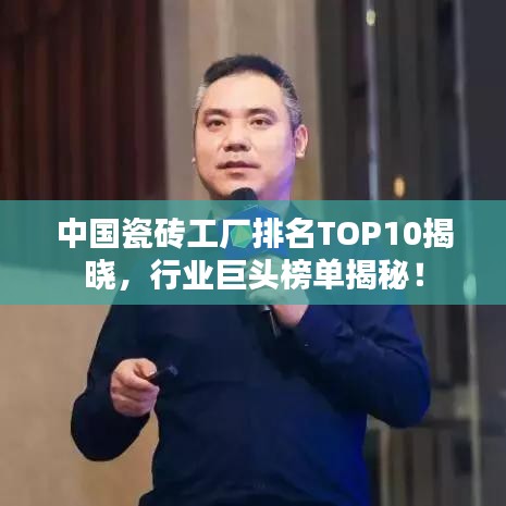 中国瓷砖工厂排名TOP10揭晓,行业巨头榜单揭秘!