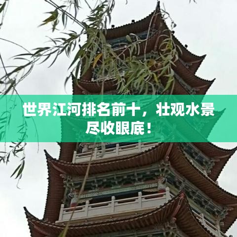 世界江河排名前十,壮观水景尽收眼底!