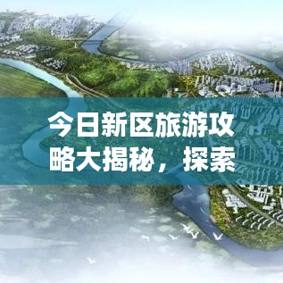 今日新区旅游攻略大揭秘,探索未知魅力之地,畅游全新景点!