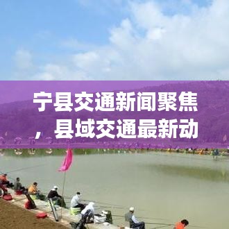 宁县交通新闻聚焦，县域交通最新动态与发展展望