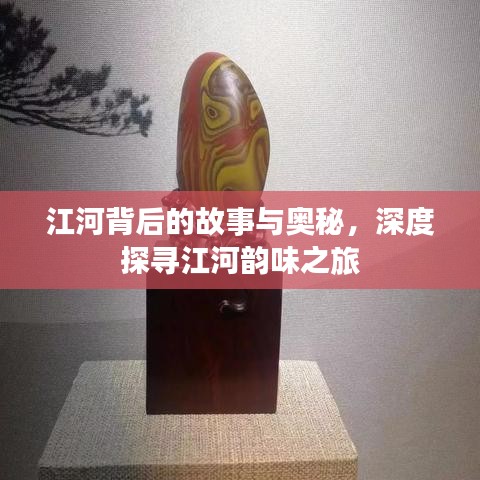 江河背后的故事与奥秘,深度探寻江河韵味之旅