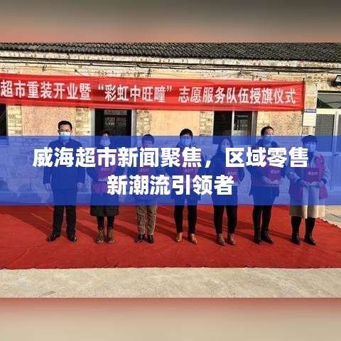 威海超市新闻聚焦，区域零售新潮流引领者