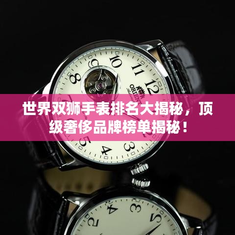 世界双狮手表排名大揭秘,顶级奢侈品牌榜单揭秘!