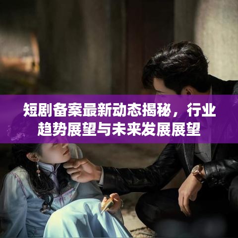 短剧备案最新动态揭秘,行业趋势展望与未来发展展望
