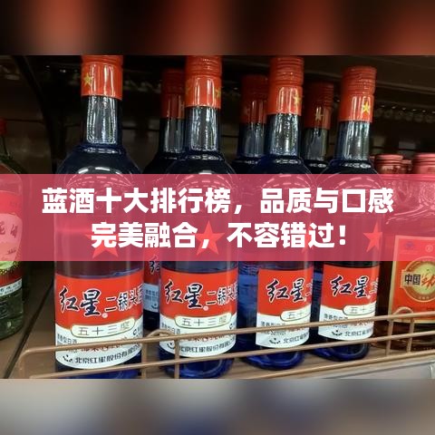 蓝酒十大排行榜,品质与口感完美融合,不容错过!
