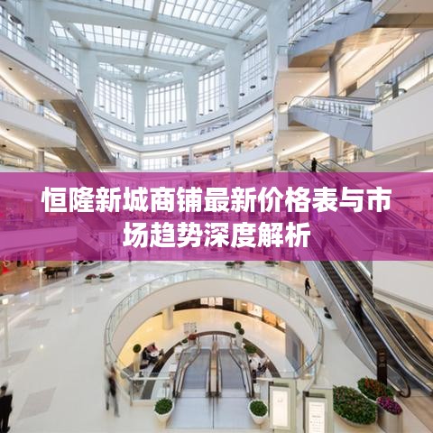 恒隆新城商铺最新价格表与市场趋势深度解析