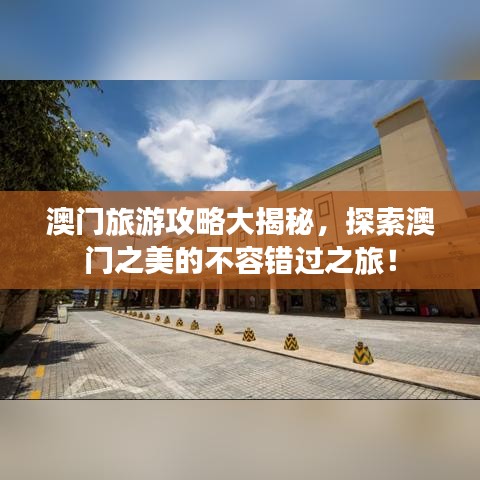 澳门旅游攻略大揭秘,探索澳门之美的不容错过之旅!