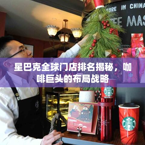 星巴克全球门店排名揭秘,咖啡巨头的布局战略