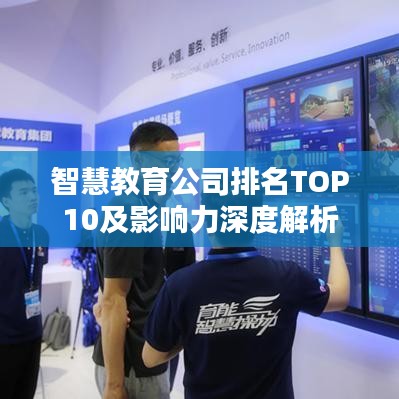 智慧教育公司排名TOP10及影响力深度解析