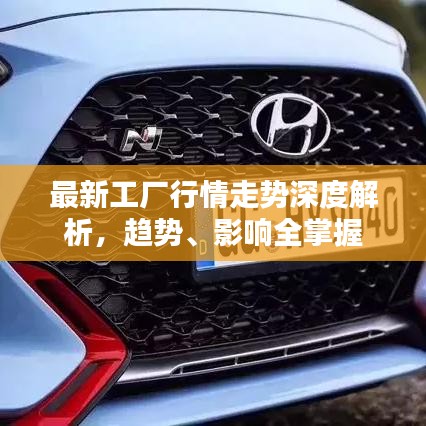 最新工厂行情走势深度解析,趋势、影响全掌握