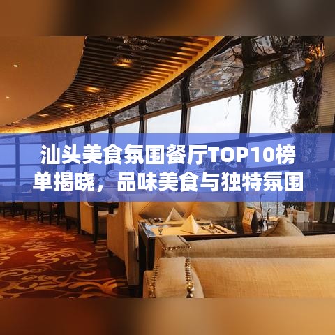汕头美食氛围餐厅TOP10榜单揭晓,品味美食与独特氛围的极致融合体验