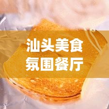 汕头美食氛围餐厅TOP10榜单揭晓,品味美食与独特氛围的极致融合体验