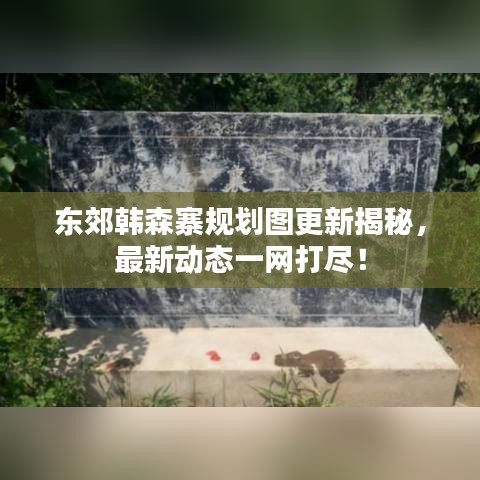 东郊韩森寨规划图更新揭秘,最新动态一网打尽!