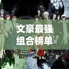 文豪最强组合榜单揭晓,震撼前十名排名!