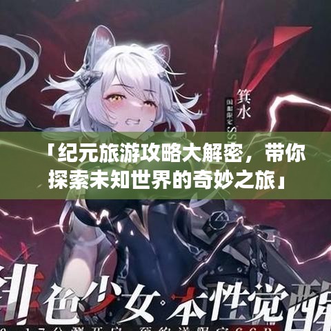 「纪元旅游攻略大解密,带你探索未知世界的奇妙之旅」