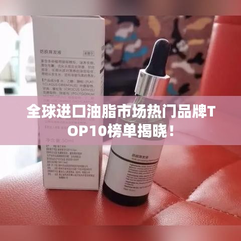 全球进口油脂市场热门品牌TOP10榜单揭晓!