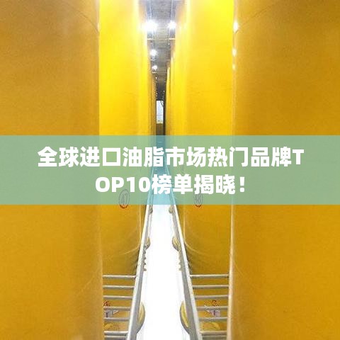 全球进口油脂市场热门品牌TOP10榜单揭晓!