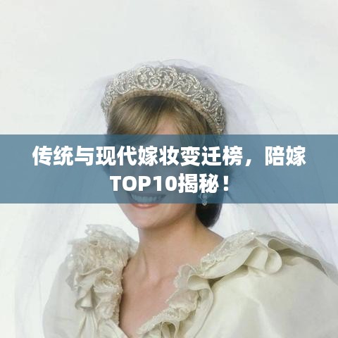 传统与现代嫁妆变迁榜，陪嫁TOP10揭秘！