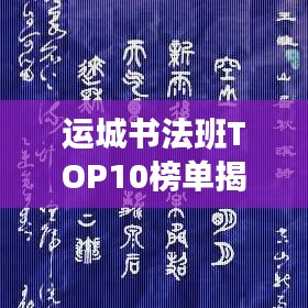 运城书法班TOP10榜单揭晓,热门书法培训班排名及推荐
