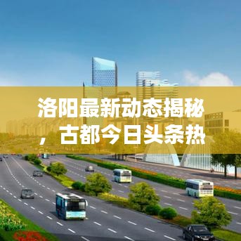 洛阳最新动态揭秘,古都今日头条热点一网打尽