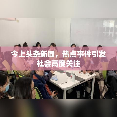 今上头条新闻,热点事件引发社会高度关注