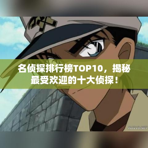 名侦探排行榜TOP10，揭秘最受欢迎的十大侦探！