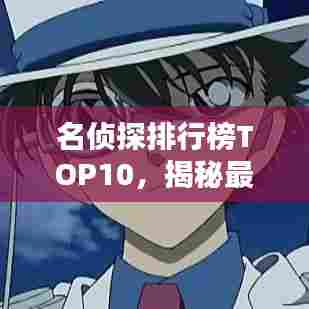 名侦探排行榜TOP10,揭秘最受欢迎的十大侦探!