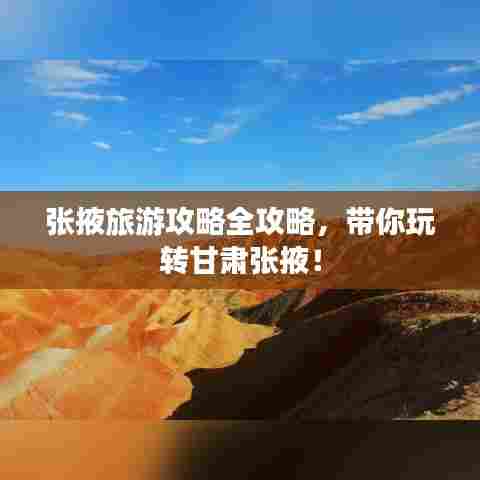 张掖旅游攻略全攻略,带你玩转甘肃张掖!