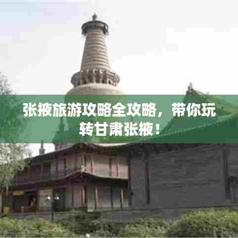 张掖旅游攻略全攻略,带你玩转甘肃张掖!