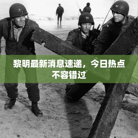 黎明最新消息速递，今日热点不容错过