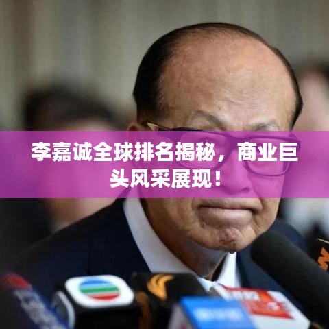 李嘉诚全球排名揭秘,商业巨头风采展现!
