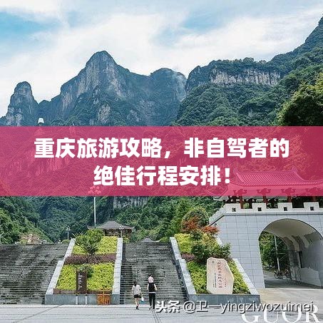 重庆旅游攻略,非自驾者的绝佳行程安排!