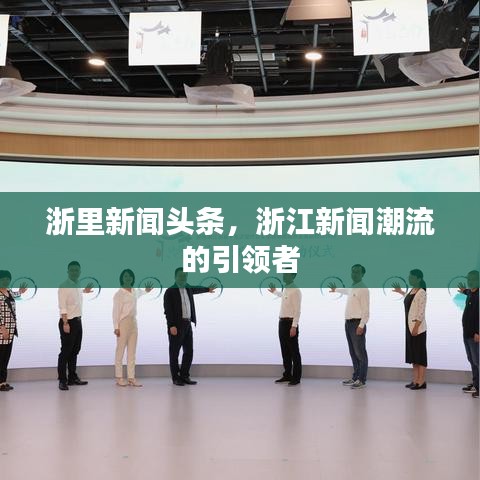 浙里新闻头条，浙江新闻潮流的引领者