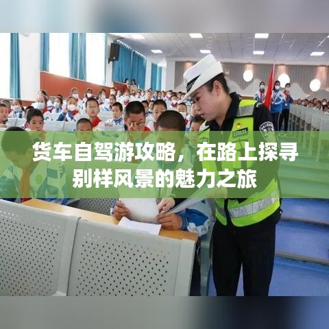货车自驾游攻略,在路上探寻别样风景的魅力之旅