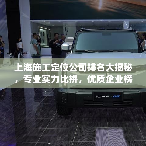 上海施工定位公司排名大揭秘,专业实力比拼,优质企业榜单