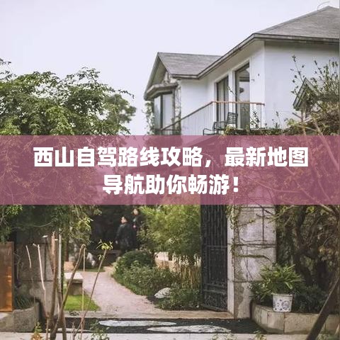 西山自驾路线攻略,最新地图导航助你畅游!