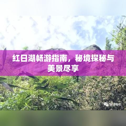 红日湖畅游指南,秘境探秘与美景尽享