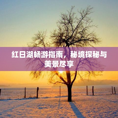 红日湖畅游指南,秘境探秘与美景尽享