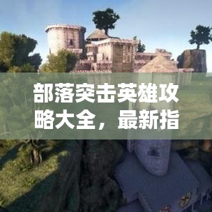 部落突击英雄攻略大全,最新指南助你成为顶尖英雄!