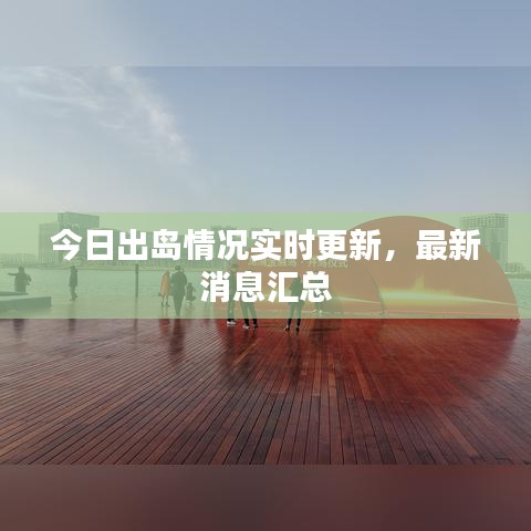 今日出岛情况实时更新,最新消息汇总