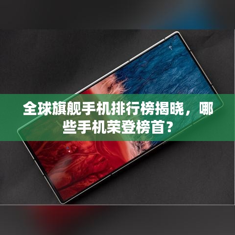 全球旗舰手机排行榜揭晓,哪些手机荣登榜首?