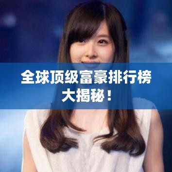 全球顶级富豪排行榜大揭秘!